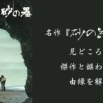 名作『砂の器』映画の見どころと傑作と謳われる由縁を解説