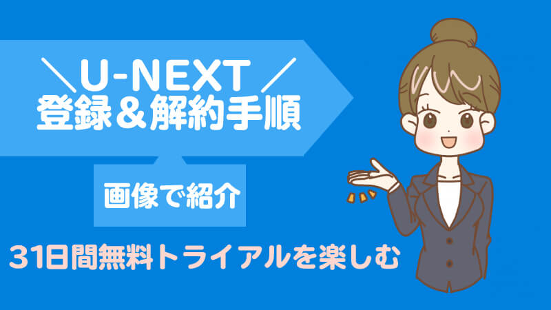 【画像解説】U-NEXT(ユーネクスト)の登録&解約手順!無料トライアルを120%楽しむ