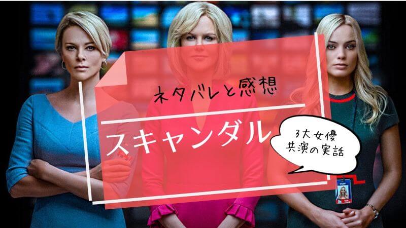 『スキャンダル』実話映画ネタバレ感想。3大女優は見ごたえあり!